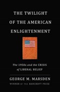 The Twilight of the American Enlightenment: The 1950s and the Crisis of Liberal Belief | George Marsden | 