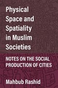Physical Space and Spatiality in Muslim Societies | Mahbub Rashid | 