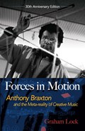Forces in Motion: Anthony Braxton and the Meta-Reality of Creative Music | Graham Lock | 