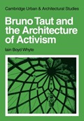 Bruno Taut and the Architecture of Activism | Iain Boyd Whyte | 