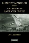 Manifest Manhood and the Antebellum American Empire | Amy S. (Pennsylvania State University) Greenberg | 