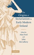 The Origins of Sectarianism in Early Modern Ireland | Alan (University of Nottingham) Ford ; John (University College Dublin) McCafferty | 