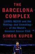The Barcelona Complex: Lionel Messi and the Making--And Unmaking--Of the World's Greatest Soccer Club | Simon Kuper | 