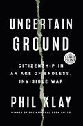 Uncertain Ground: Citizenship in an Age of Endless, Invisible War | Phil Klay | 