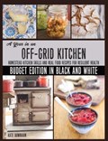 A Year in an Off-Grid Kitchen (Budget Edition in Black and White): Homestead Kitchen Skills and Real Food Recipes for Resilient Health | Kate Downham | 