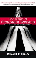 The Future of Protestant Worship | Ronald P. Byars | 
