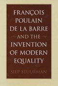 Francois Poulain de la Barre and the Invention of Modern Equality | Siep Stuurman | 