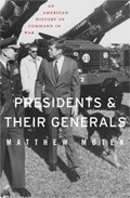 Presidents and Their Generals | Matthew Moten | 