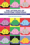 The Afterlife of Toyotomi Hideyoshi | Susan Westhafer Furukawa | 