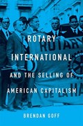 Rotary International and the Selling of American Capitalism | Brendan Goff | 