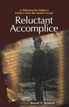 Reluctant Accomplice: A Wehrmacht Soldier`s Letters from the Eastern Front