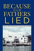 Because Our Fathers Lied: Death and Deception Afloat and Ashore | J.F. Leahy | 