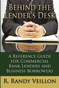 Behind the Lender's Desk: A Reference Guide for Commercial Bank Lenders and Business Borrowers | Randy Veillon | 