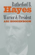 Rutherford B. Hayes: Warrior and President | Ari Hoogenboom | 