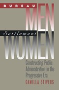 Bureau Men, Settlement Women: Constructing Public Administration in the Progressive Era | Camilla Stivers | 