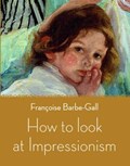 How to look at Impressionism | Francoise Barbe-Gall | 