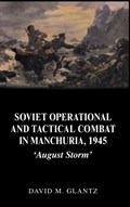 Soviet Operational and Tactical Combat in Manchuria, 1945 | David Glantz | 