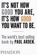 It's Not How Good You Are, It's How Good You Want to Be | Paul Arden | 