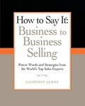 How to Say It: Business to Business Selling: Power Words and Strategies from the World's Top Sales Experts | Geoffrey James | 