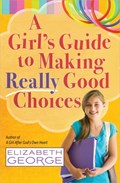 A Girl's Guide to Making Really Good Choices | Elizabeth George | 