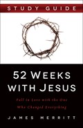 52 Weeks with Jesus: Fall in Love with the One Who Changed Everything | James Merritt | 