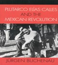 Plutarco Elias Calles and the Mexican Revolution | Jurgen Buchenau | 