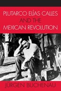 Plutarco Elias Calles and the Mexican Revolution | Jurgen Buchenau | 