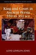 King and Court in Ancient Persia 559 to 331 BCE | Lloyd Llewellyn-Jones | 