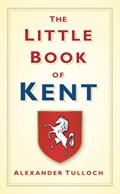 The Little Book of Kent | Alexander Tulloch | 