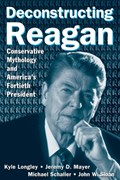 Deconstructing Reagan | Kyle Longley ; Jeremy Mayer ; Michael Schaller ; John W. Sloan | 