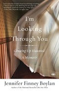 I'm Looking Through You: Growing Up Haunted: A Memoir | Jennifer Finney Boylan | 