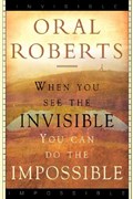 When You See the Invisible, You Can Do the Impossible | Oral Roberts | 