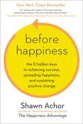 Before Happiness: The 5 Hidden Keys to Achieving Success, Spreading Happiness, and Sustaining Positive Change | Shawn Achor | 