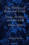 The Politics of Regional Trade in Iraq, Arabia, and the Gulf 1745-1900 | Hala Fattah | 