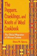 The Peppers, Cracklings, and Knots of Wool Cookbook: The Global Migration of African Cuisine | Diane M. Spivey | 