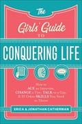 The Girls` Guide to Conquering Life – How to Ace an Interview, Change a Tire, Talk to a Guy, and 97 Other Skills You Need to Thrive | Erica Catherman ; Jonathan Catherman | 