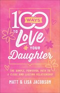 100 Ways to Love Your Daughter | Matt Jacobson ; Lisa Jacobson | 