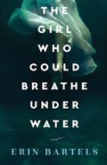 The Girl Who Could Breathe Under Water - A Novel | Erin Bartels | 