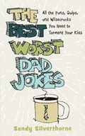 The Best Worst Dad Jokes - All the Puns, Quips, and Wisecracks You Need to Torment Your Kids | Sandy Silverthorne | 