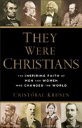 They Were Christians – The Inspiring Faith of Men and Women Who Changed the World | Cristobal Krusen | 