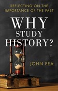 Why Study History? – Reflecting on the Importance of the Past | John Fea | 