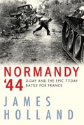Normandy '44: D-Day and the Epic 77-Day Battle for France | HOLLAND, James | 