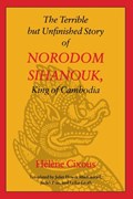 The Terrible but Unfinished Story of Norodom Sihanouk, King of Cambodia | Helene Cixous | 