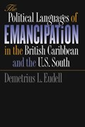 The Political Languages of Emancipation in the British Caribbean and the U.S. South | Demetrius L. Eudell | 