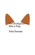 The Bridegroom Was a Dog | Yoko Tawada | 