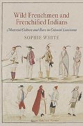 Wild Frenchmen and Frenchified Indians | Sophie White | 