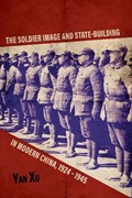 The Soldier Image and State-Building in Modern China, 1924-1945 | Yan Xu | 