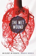 Wet Wound: An Elegy in Essays | Maddie Norris | 