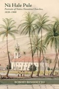 N&#257; Hale Pule: Portraits of Native Hawaiian Churches, 1820-1900 | Robert Benedetto | 