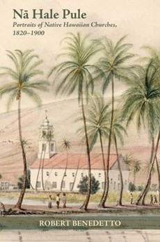 N&#257; Hale Pule: Portraits of Native Hawaiian Churches, 1820-1900